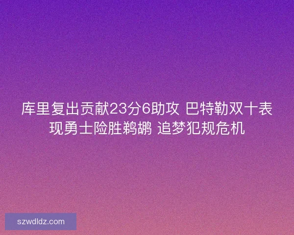 库里复出贡献23分6助攻 巴特勒双十表现勇士险胜鹈鹕 追梦犯规危机