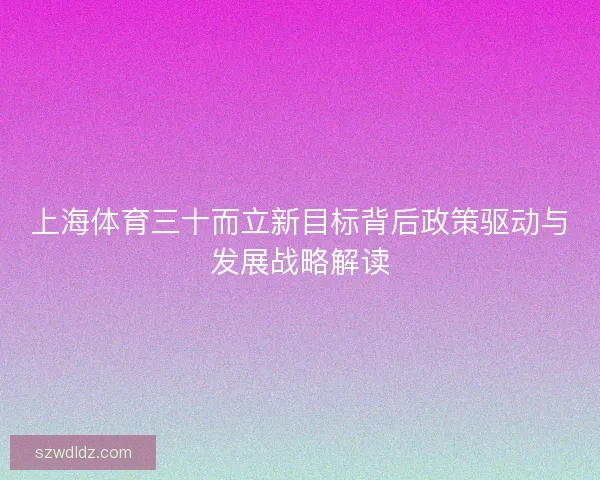 上海体育三十而立新目标背后政策驱动与发展战略解读