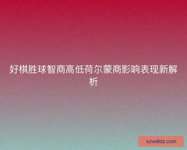 好棋胜球智商高低荷尔蒙商影响表现新解析